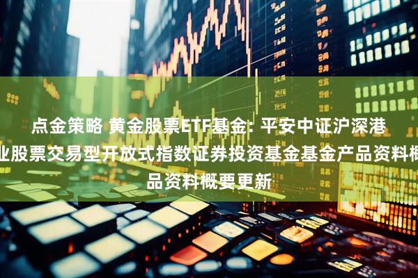 点金策略 黄金股票ETF基金: 平安中证沪深港黄金产业股票交易型开放式指数证券投资基金基金产品资料概要更新