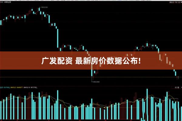 广发配资 最新房价数据公布!