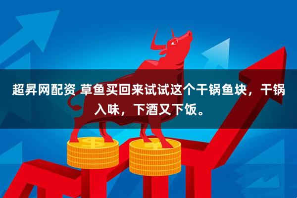 超昇网配资 草鱼买回来试试这个干锅鱼块，干锅入味，下酒又下饭。