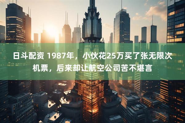 日斗配资 1987年，小伙花25万买了张无限次机票，后来却让航空公司苦不堪言