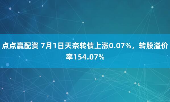 点点赢配资 7月1日天奈转债上涨0.07%，转股溢价率154.07%